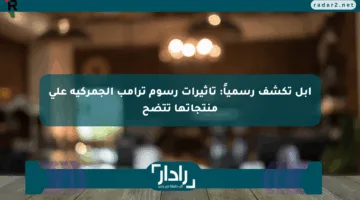 آبل تكشف رسمياً: تأثيرات رسوم ترامب الجمركية على منتجاتها تتضح